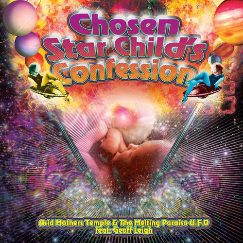 ACID MOTHERS TEMPLE AND THE MELTING PARAISO U.F.O. FT. GEOFF LEIGH - CHOSEN STAR CHILD'S CONFESSIONACID MOTHERS TEMPLE AND THE MELTING PARAISO U.F.O. FT. GEOFF LEIGH - CHOSEN STAR CHILDS CONFESSION.jpg